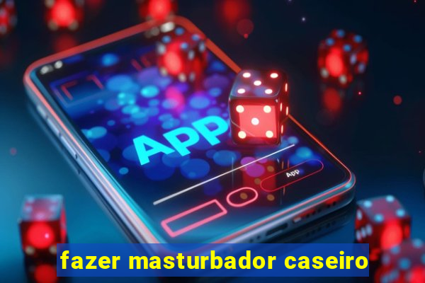 fazer masturbador caseiro